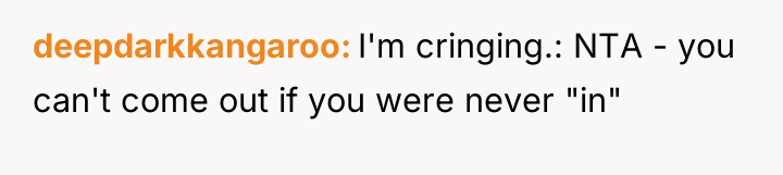 deepdarkkangaroo I'm cringing.: NTA - you can't come out if...