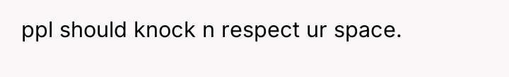 ppl should knock n respect ur space.