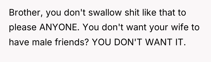 Brother, you don't swallow shit like that to please ANYONE....