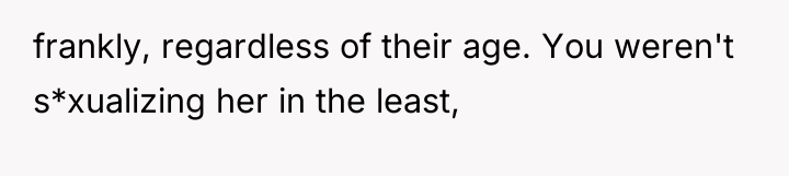 frankly, regardless of their age. You weren't s*xualizing her in...