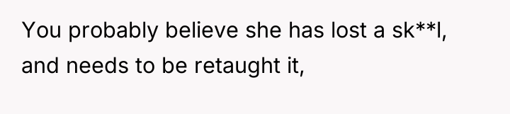 You probably believe she has lost a sk**l, and needs...