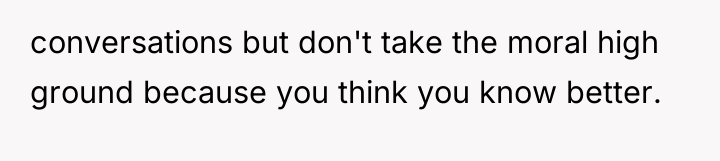 conversations but don't take the moral high ground because you...