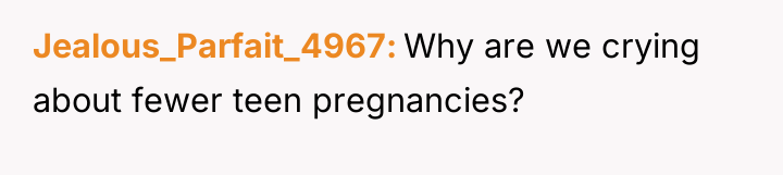 Jealous_Parfait_4967 Why are we crying about fewer teen pregnancies?
