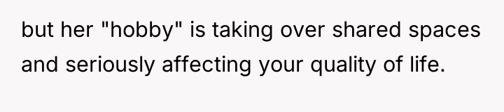 but her "hobby" is taking over shared spaces and seriously...