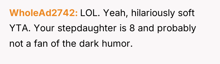 WholeAd2742 LOL. Yeah, hilariously soft YTA. Your stepdaughter is 8...