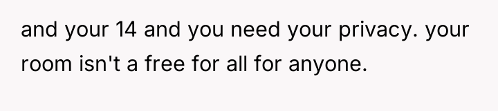 and your 14 and you need your privacy. your room...