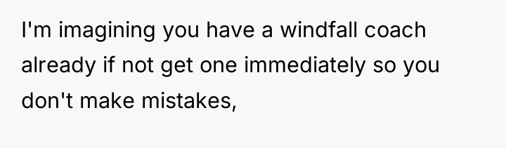 I'm imagining you have a windfall coach already if not...