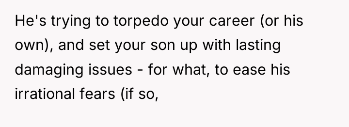 He's trying to torpedo your career (or his own), and...
