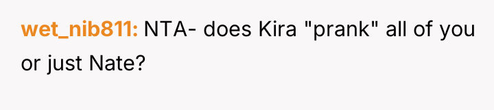 wet_nib811 NTA- does Kira "prank" all of you or just...