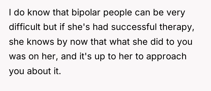 I do know that bipolar people can be very difficult...