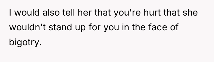 I would also tell her that you're hurt that she...