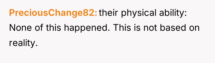 PreciousChange82 their physical ability: None of this happened. This is...