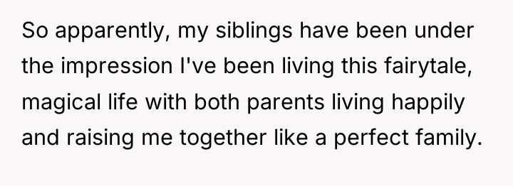 So apparently, my siblings have been under the impression I've...
