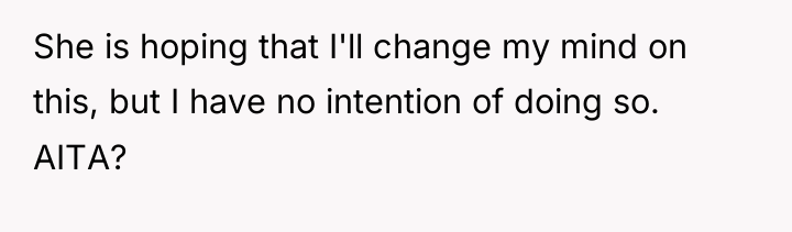 She is hoping that I'll change my mind on this,...