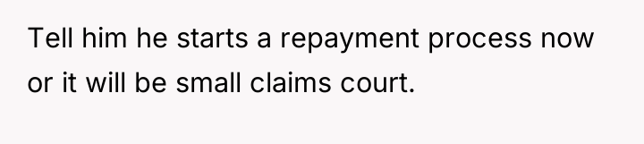 Tell him he starts a repayment process now or it...