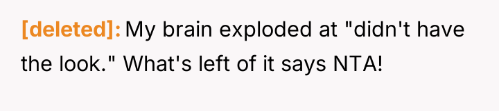 [deleted] My brain exploded at "didn't have the look." What's...