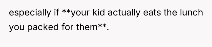 especially if **your kid actually eats the lunch you packed...