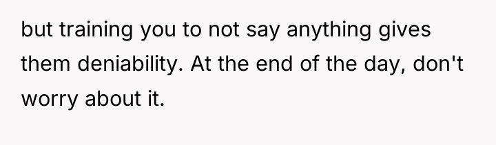 but training you to not say anything gives them deniability....