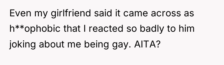 Even my girlfriend said it came across as h**ophobic that...