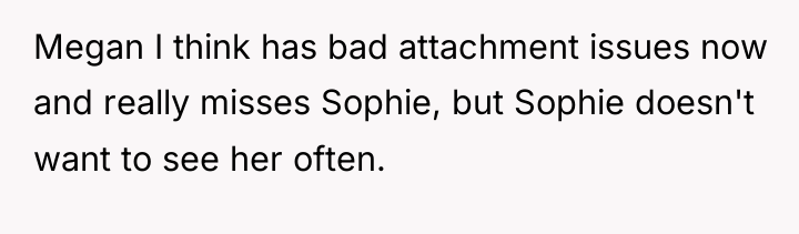 Megan I think has bad attachment issues now and really...
