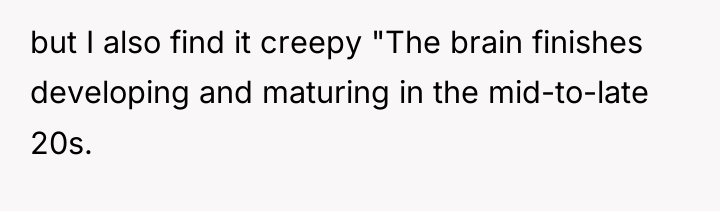 but I also find it creepy "The brain finishes developing...