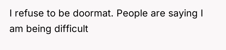 I refuse to be doormat. People are saying I am...
