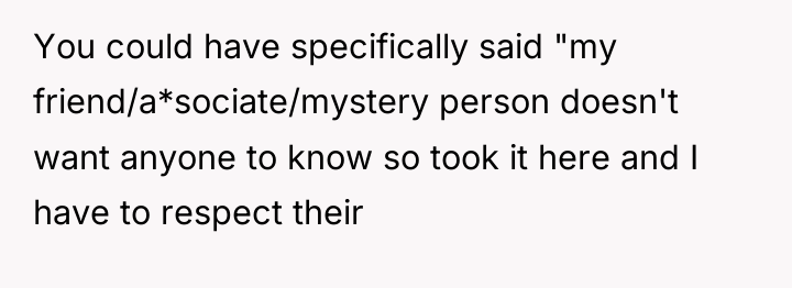 You could have specifically said "my friend/a*sociate/mystery person doesn't want...