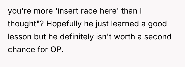 you're more 'insert race here' than I thought"? Hopefully he...