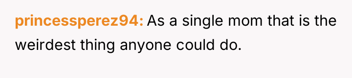 princessperez94 As a single mom that is the weirdest thing...