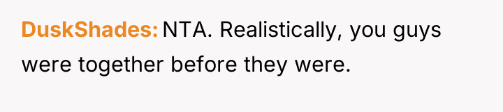 DuskShades NTA. Realistically, you guys were together before they were.