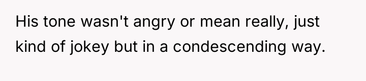 His tone wasn't angry or mean really, just kind of...