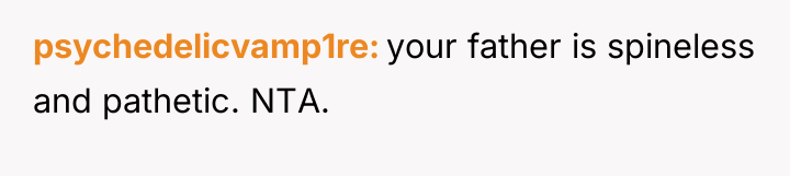 psychedelicvamp1re your father is spineless and pathetic. NTA.