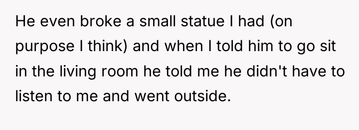 He even broke a small statue I had (on purpose...