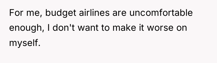 For me, budget airlines are uncomfortable enough, I don't want...
