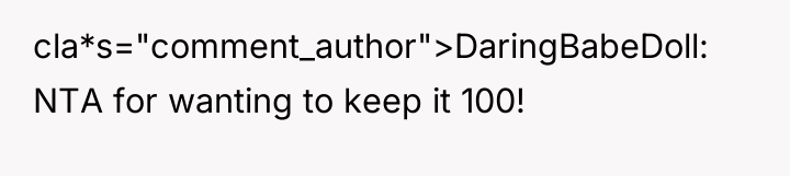 cla*s="comment_author">DaringBabeDoll: NTA for wanting to keep it 100!