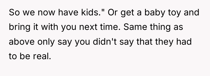 So we now have kids." Or get a baby toy...