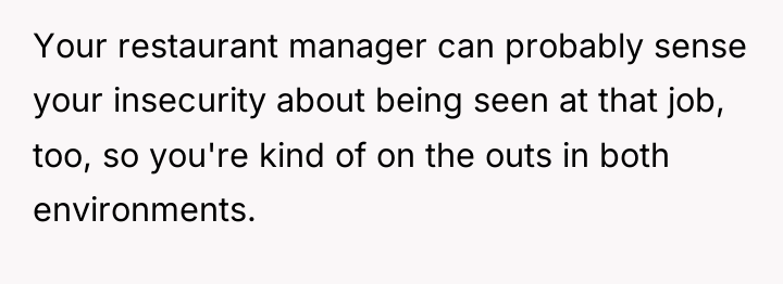 Your restaurant manager can probably sense your insecurity about being...