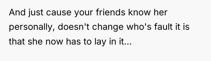 And just cause your friends know her personally, doesn't change...