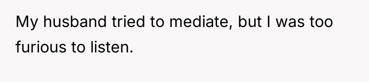 My husband tried to mediate, but I was too furious...