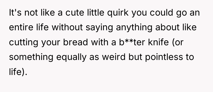 It's not like a cute little quirk you could go...