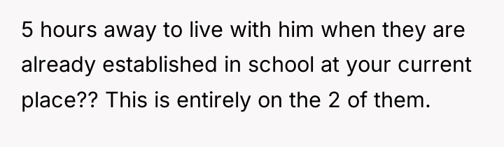 5 hours away to live with him when they are...
