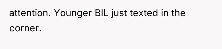 attention. Younger BIL just texted in the corner.