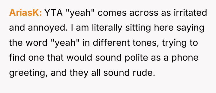 AriasK YTA "yeah" comes across as irritated and annoyed. I...
