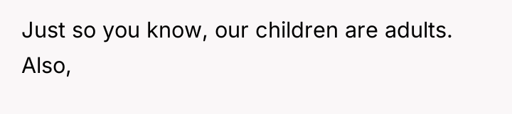Just so you know, our children are adults. Also,