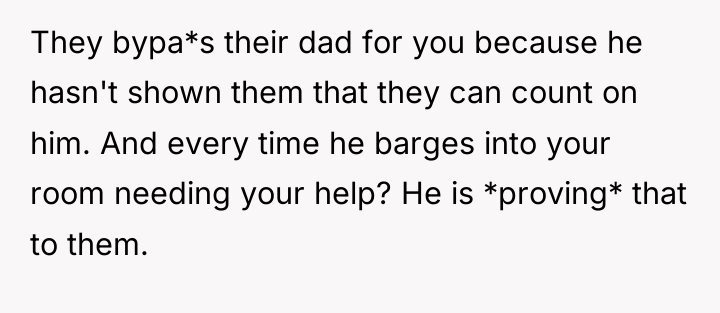 They bypa*s their dad for you because he hasn't shown...