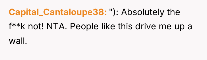 Capital_Cantaloupe38 "): Absolutely the f**k not! NTA. People like this...
