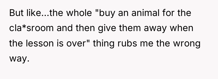 But like...the whole "buy an animal for the cla*sroom and...