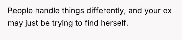 People handle things differently, and your ex may just be...