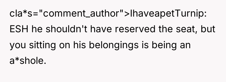 cla*s="comment_author">IhaveapetTurnip: ESH he shouldn't have reserved the seat, but you...
