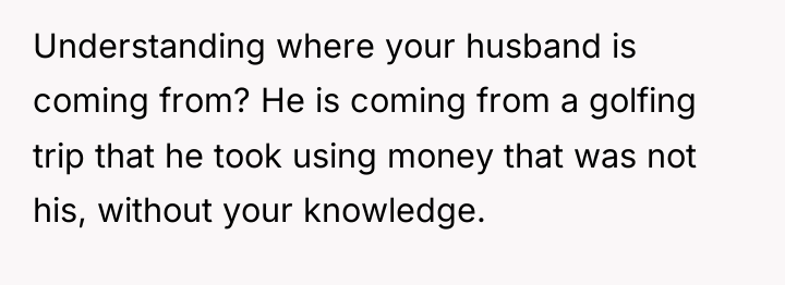 Understanding where your husband is coming from? He is coming...